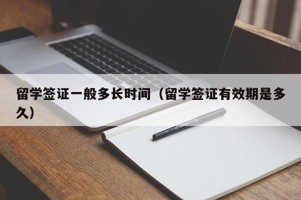 留学签证一般多长时间（留学签证有效期是多久）