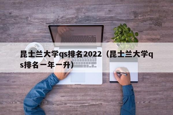 昆士兰大学qs排名2022（昆士兰大学qs排名一年一升）