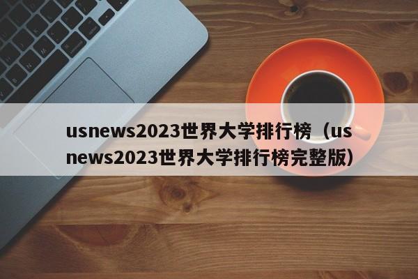 usnews2023世界大学排行榜（usnews2023世界大学排行榜完整版）