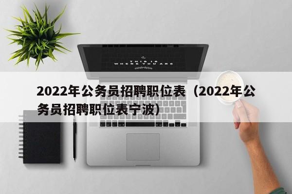 2022年公务员招聘职位表（2022年公务员招聘职位表宁波）