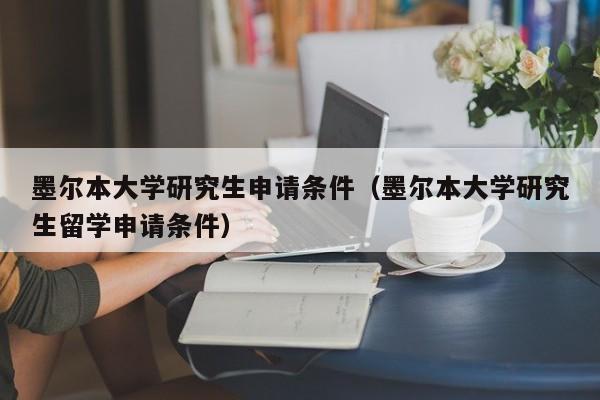 墨尔本大学研究生申请条件（墨尔本大学研究生留学申请条件）