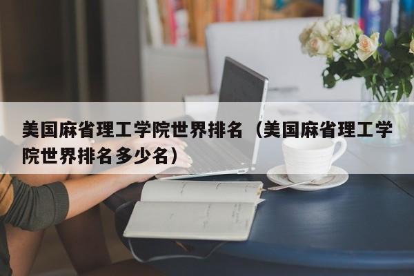 美国麻省理工学院世界排名（美国麻省理工学院世界排名多少名）