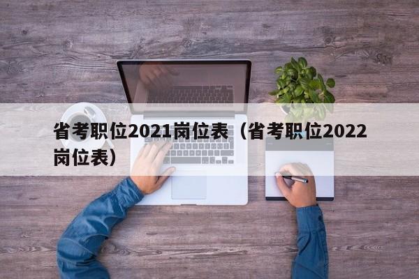 省考职位2021岗位表（省考职位2022岗位表）