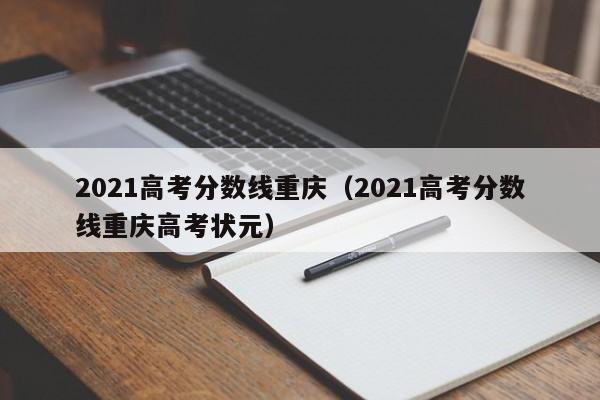 2021高考分数线重庆（2021高考分数线重庆高考状元）