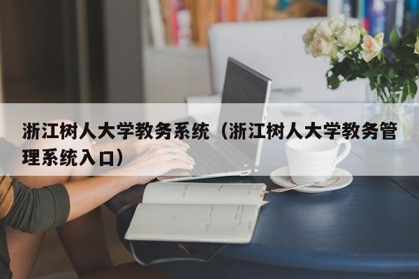 浙江树人大学教务系统（浙江树人大学教务管理系统入口）