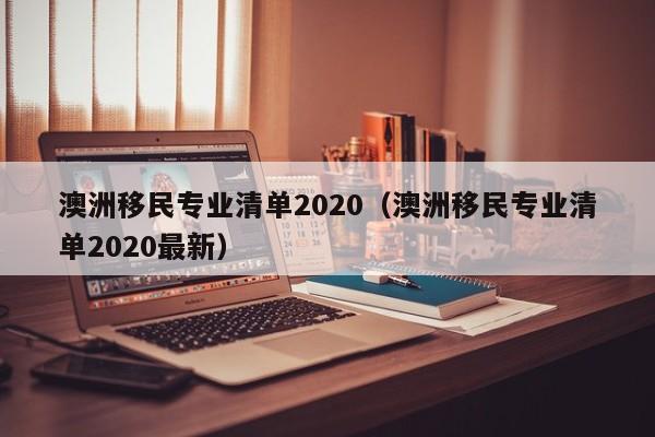 澳洲移民专业清单2020（澳洲移民专业清单2020最新）