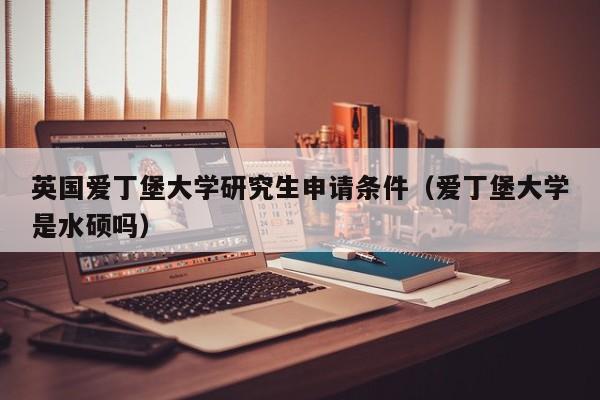 英国爱丁堡大学研究生申请条件（爱丁堡大学是水硕吗）