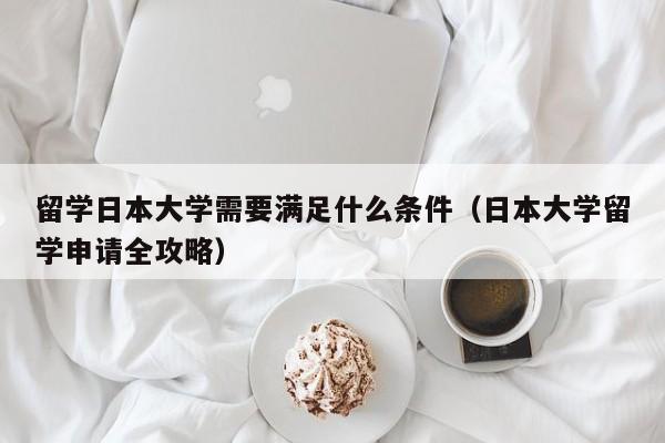 留学日本大学需要满足什么条件（日本大学留学申请全攻略）