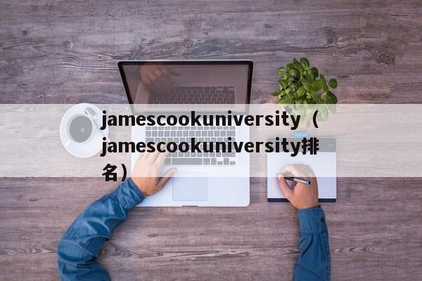 jamescookuniversity（jamescookuniversity排名）