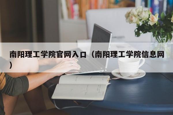 南阳理工学院官网入口（南阳理工学院信息网）