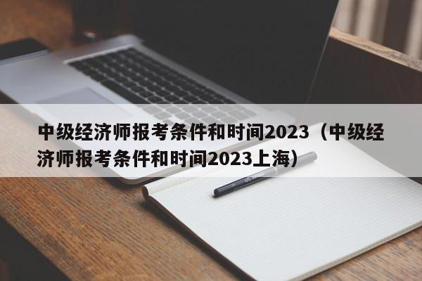 中级经济师报考条件和时间2023（中级经济师报考条件和时间2023上海）