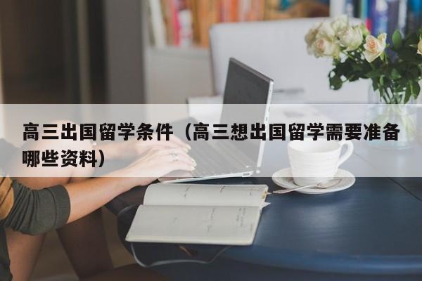 高三出国留学条件（高三想出国留学需要准备哪些资料）