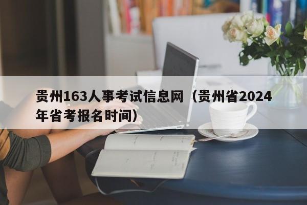 贵州163人事考试信息网（贵州省2024年省考报名时间）