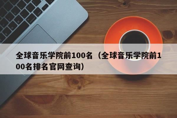 全球音乐学院前100名（全球音乐学院前100名排名官网查询）