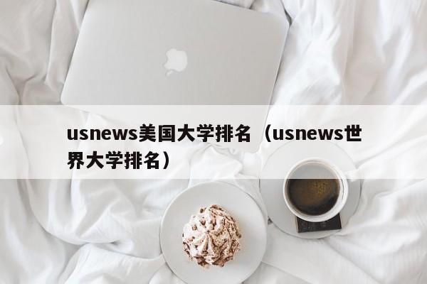 usnews美国大学排名（usnews世界大学排名）