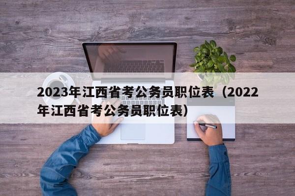 2023年江西省考公务员职位表（2022年江西省考公务员职位表）