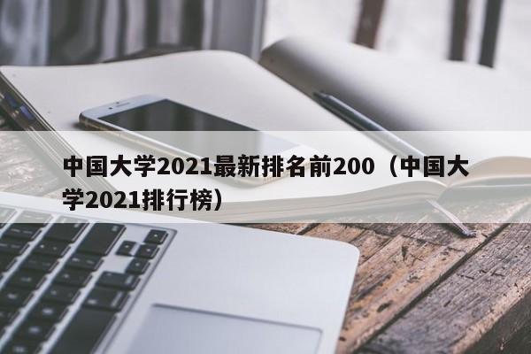 中国大学2021最新排名前200（中国大学2021排行榜）