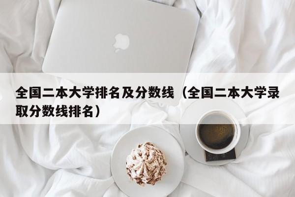 全国二本大学排名及分数线（全国二本大学录取分数线排名）