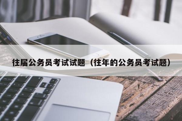 往届公务员考试试题（往年的公务员考试题）