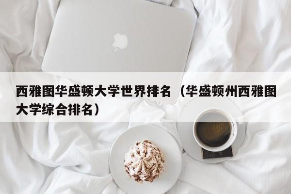 西雅图华盛顿大学世界排名（华盛顿州西雅图大学综合排名）