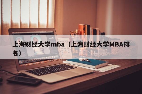 上海财经大学mba（上海财经大学MBA排名）