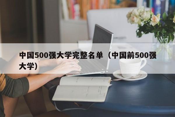 中国500强大学完整名单（中国前500强大学）