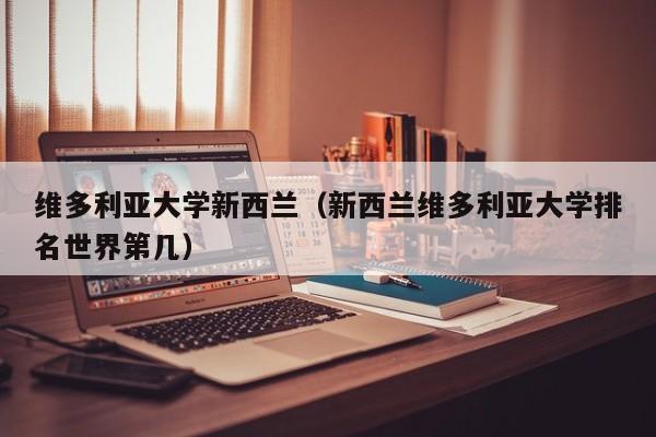 维多利亚大学新西兰（新西兰维多利亚大学排名世界第几）