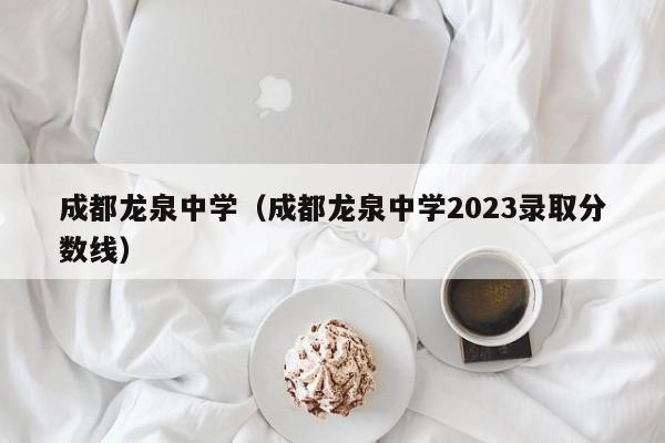 成都龙泉中学（成都龙泉中学2023录取分数线）