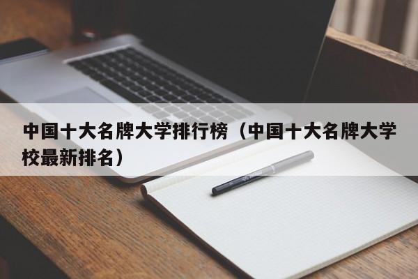 中国十大名牌大学排行榜（中国十大名牌大学校最新排名）