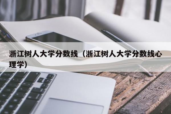 浙江树人大学分数线（浙江树人大学分数线心理学）