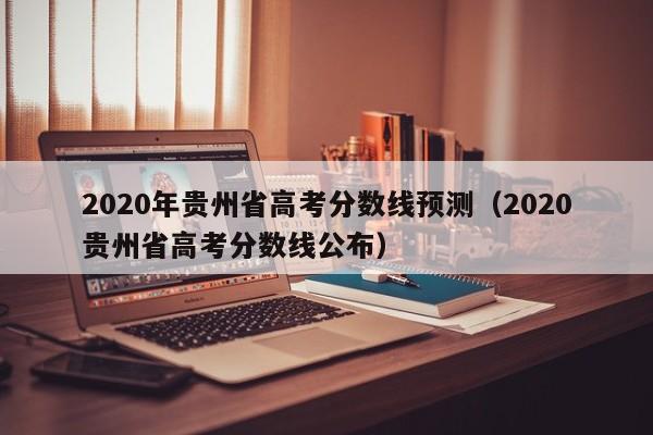 2020年贵州省高考分数线预测（2020贵州省高考分数线公布）