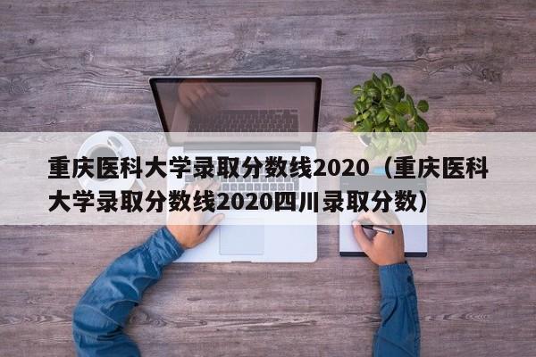 重庆医科大学录取分数线2020（重庆医科大学录取分数线2020四川录取分数）