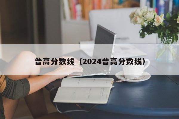 普高分数线（2024普高分数线）