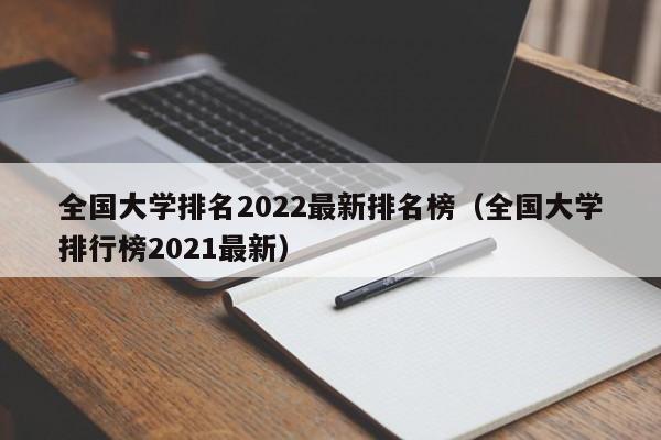 全国大学排名2022最新排名榜（全国大学排行榜2021最新）