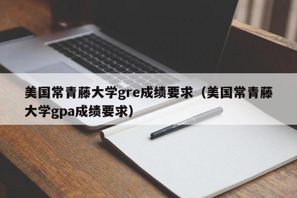 美国常青藤大学gre成绩要求（美国常青藤大学gpa成绩要求）