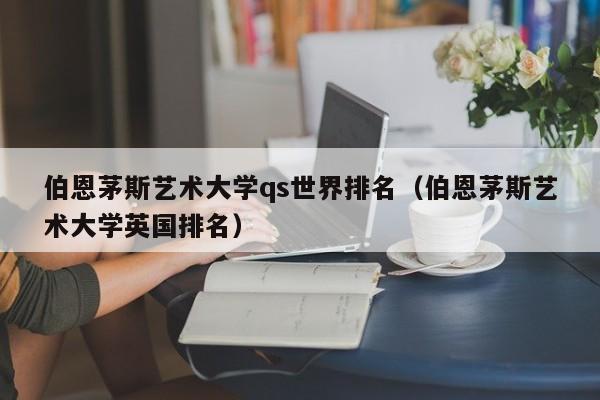 伯恩茅斯艺术大学qs世界排名（伯恩茅斯艺术大学英国排名）