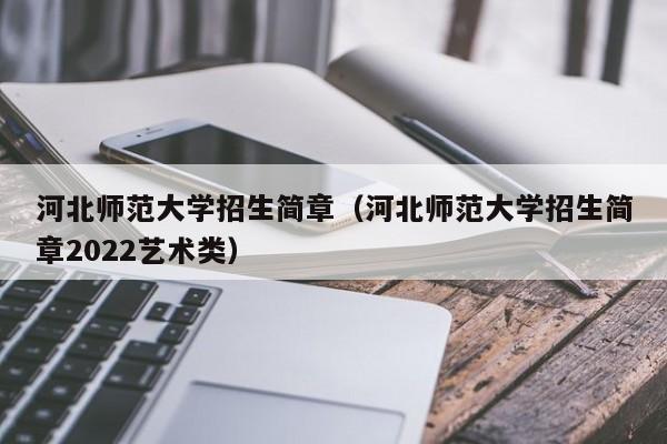 河北师范大学招生简章（河北师范大学招生简章2022艺术类）