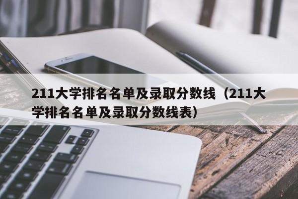 211大学排名名单及录取分数线（211大学排名名单及录取分数线表）