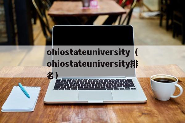 ohiostateuniversity（ohiostateuniversity排名）