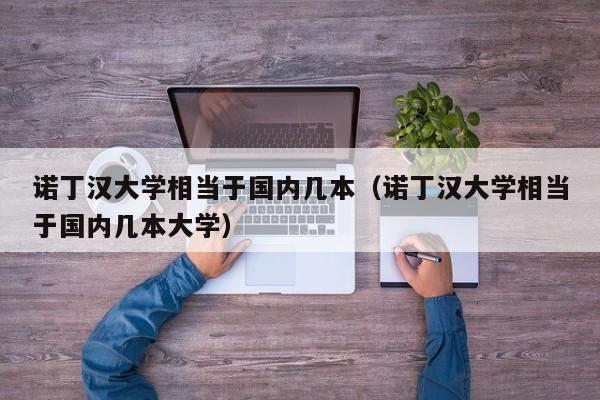 诺丁汉大学相当于国内几本（诺丁汉大学相当于国内几本大学）