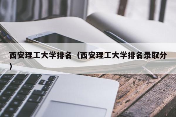 西安理工大学排名（西安理工大学排名录取分）