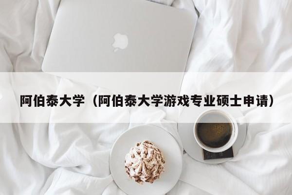 阿伯泰大学（阿伯泰大学游戏专业硕士申请）