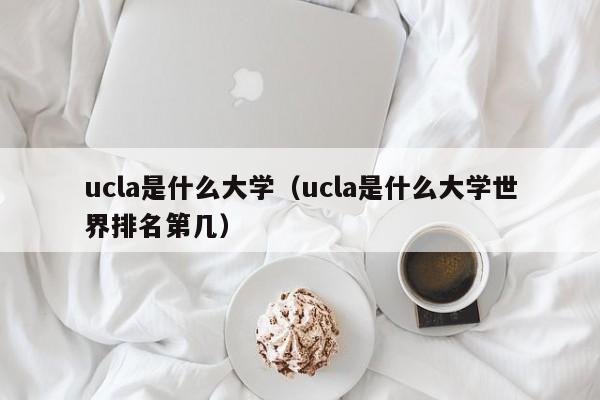 ucla是什么大学（ucla是什么大学世界排名第几）