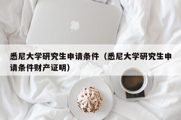 悉尼大学研究生申请条件（悉尼大学研究生申请条件财产证明）