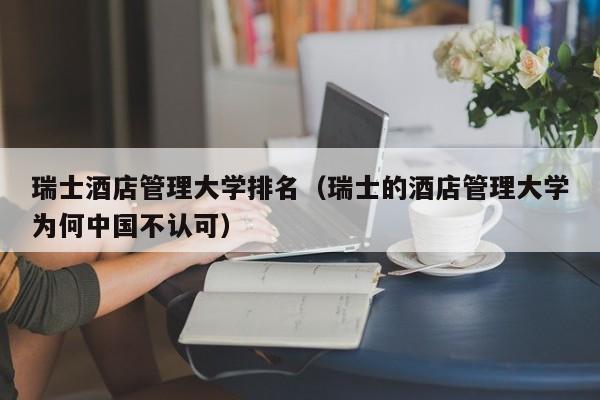 瑞士酒店管理大学排名（瑞士的酒店管理大学为何中国不认可）