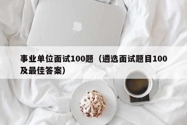 事业单位面试100题（遴选面试题目100及最佳答案）