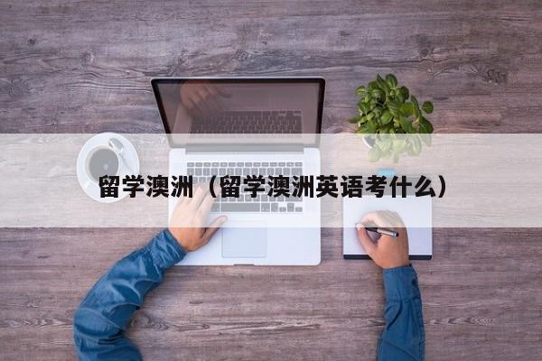 留学澳洲（留学澳洲英语考什么）