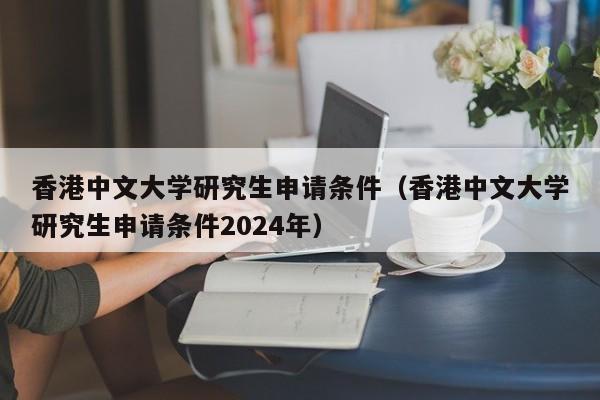 香港中文大学研究生申请条件（香港中文大学研究生申请条件2024年）