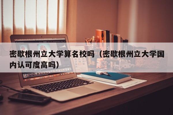 密歇根州立大学算名校吗（密歇根州立大学国内认可度高吗）