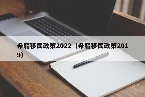 希腊移民政策2022（希腊移民政策2019）